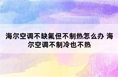 海尔空调不缺氟但不制热怎么办 海尔空调不制冷也不热